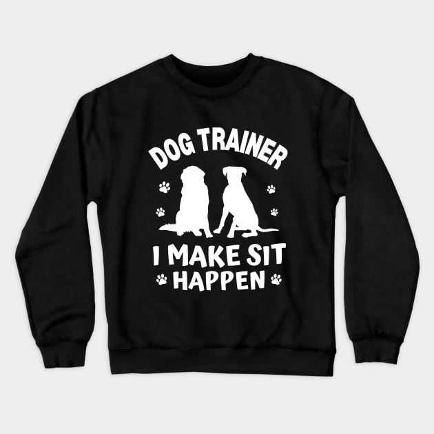 Dog Trainer I Make Sit Happen Crewneck Sweatshirt by JustBeSatisfied